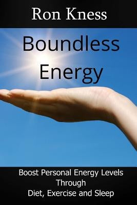 Boundless Energy: Discover How to Boost Energy Levels So You Can Get More Done, Feel Less Stressed and Live Life to the Max by Kness, Ron
