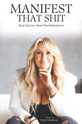 Manifest That Shit: Real Stories. Real Manifestations by Medeiros, Karyn