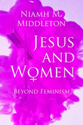 Jesus and Women: Beyond Feminism by Middleton, Niamh