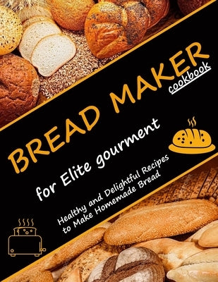 Bread Maker Cookbook for Elite Gourment: Healthy and delightful recipes to make homemade bread by Collins, Alberto