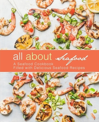 All About Seafood: A Seafood Cookbook Filled with Delicious Seafood Recipes by Press, Booksumo