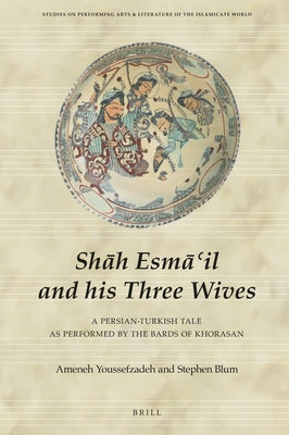 Sh&#257;h Esm&#257;'il and His Three Wives: A Persian-Turkish Tale as Performed by the Bards of Khorasan by Youssefzadeh, Ameneh