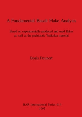 A Fundamental Basalt Flake Analysis: Based on experimentally-produced and used flakes as well as the prehistoric Waikalua material by Deunert, Boris