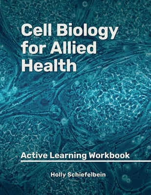 Cell Biology for Allied Health: Active Learning Workbook by Schiefelbein, Holly