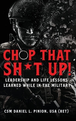 Chop that Sh*t Up!: Leadership and Life Lessons Learned While in the Military by Pinion, Csm Daniel L.