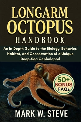 Longarm Octopus Handbook: An In-Depth Guide to the Biology, Behavior, Habitat, and Conservation of a Unique Deep-Sea Cephalopod by Steve, Mark W.