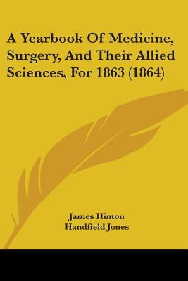 A Yearbook Of Medicine, Surgery, And Their Allied Sciences, For 1863 (1864) by Hinton, James