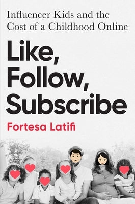 Like, Follow, Subscribe: Influencer Kids and the Cost of a Childhood Online by Latifi, Fortesa
