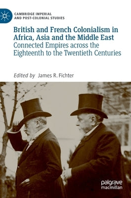 British and French Colonialism in Africa, Asia and the Middle East: Connected Empires Across the Eighteenth to the Twentieth Centuries by Fichter, James R.