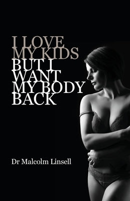 I Love My Kids But I Want My Body Back by Linsell, Malcolm