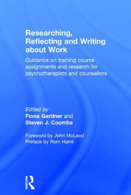 Researching, Reflecting and Writing about Work: Guidance on Training Course Assignments and Research for Psychotherapists and Counsellors by Gardner, Fiona