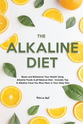 The Alkaline Diet: Reset and Rebalance Your Health Using Alkaline Foods & pH Balance Diet - Includes Top 6 Alkaline Food You Must Have in by Reed, Patricia