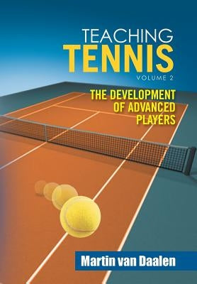 Teaching Tennis Volume 2: The Development of Advanced Players by Van Daalen, Martin