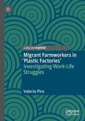 Migrant Farmworkers in 'Plastic Factories': Investigating Work-Life Struggles by Piro, Valeria