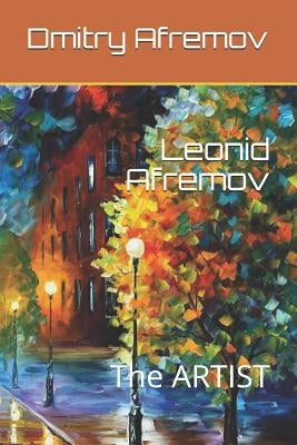 Leonid Afremov: The ARTIST by Afremov, Dmitry