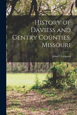 History of Daviess and Gentry Counties, Missouri by Leopard, John C.
