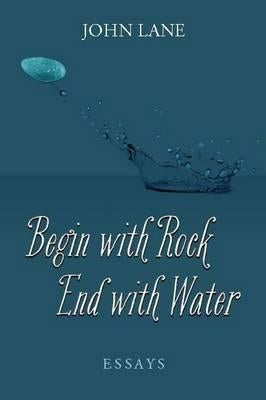Begin with Rock, End with Water: Essays by Lane, John