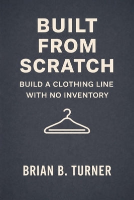 Built from Scratch: Build a Clothing Line with No Inventory by Turner, Brian