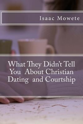 What They Didn't Tell You About Christian Dating and Courtship by Mowete, Isaac I.