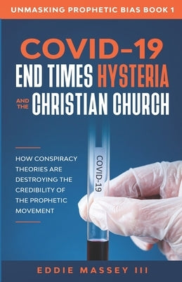 COVID-19, End Times Hysteria and the Christian Church: How Conspiracy Theories Are Destroying the Credibility of the Prophetic Movement by Massey, Eddie Ezekiel, III