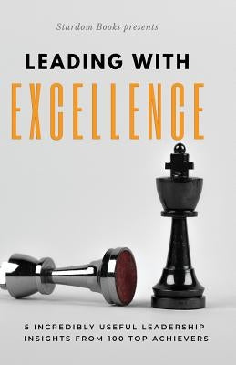 Leading with Excellence: 5 Incredibly Useful Leadership Insights from 100 Top Achievers by Anand, Raam