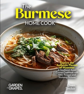 The Burmese Home Cook: Explore the Authentic Flavors of Myanmar - A Southeast Asian Cuisine Cookbook with 100+ Recipes and Stunning Pictures by Sinclair, Owen