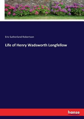 Life of Henry Wadsworth Longfellow by Robertson, Eric Sutherland