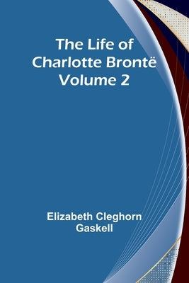The Life of Charlotte Brontë - Volume 2 by Cleghorn Gaskell, Elizabeth