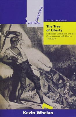 Tree of Liberty: Radicalism, Catholicism, and the Construction of Irish Identity, 1760-1830 by Whelan, Kevin