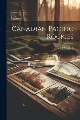 Canadian Pacific Rockies by Mitchell, G. B.
