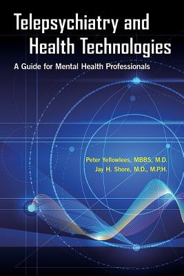 Telepsychiatry and Health Technologies: A Guide for Mental Health Professionals by Yellowlees, Peter