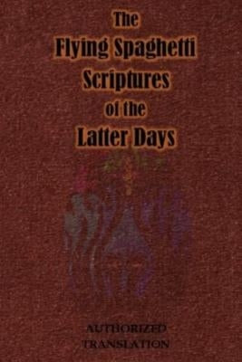 The Flying Spaghetti Scriptures of the Latter Days: Authorized Translation by Olli, Swami Ravi