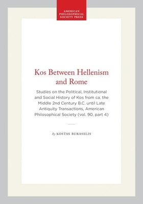 Kos Between Hellenism and Rome: Studies on the Political, Institutional and Social History of Kos from Ca. the Middle 2nd Century B.C. Until Late Anti by Buraselis, Kostas