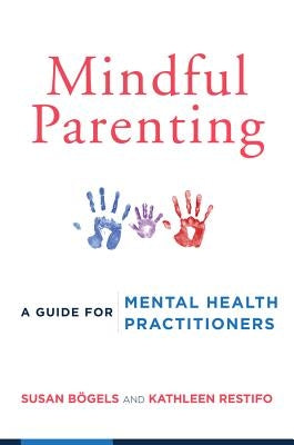 Mindful Parenting: A Guide for Mental Health Practitioners by Bögels, Susan