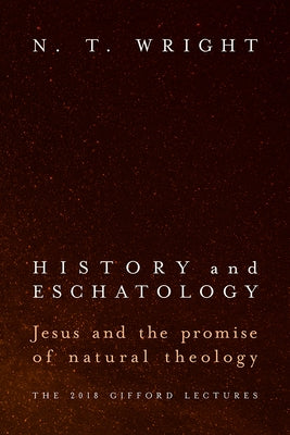 History and Eschatology: Jesus and the Promise of Natural Theology by Wright, N. T.