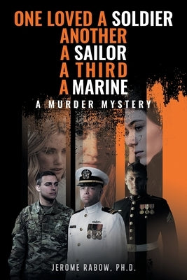 One Loved a Soldier, Another, A Sailor, A Third, A Marine: A Murder Mystery by Jerome Rabow