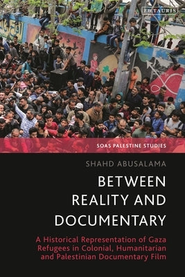 Between Reality and Documentary: A Historical Representation of Gaza Refugees in Colonial, Humanitarian and Palestinian Documentary Film by Abusalama, Shahd