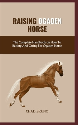 Ogaden Horse: The Complete Handbook on How To Raising And Caring For Ogaden Horse by Bruno, Chad