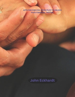 Financial Breakthrough Prayers: Applying Biblical Principles to Unlock Your Financial Destiny by Eckhardt, John