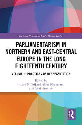Parliamentarism in Northern and East-Central Europe in the Long Eighteenth Century: Volume II: Practices of Representation by Szijártó, István M.