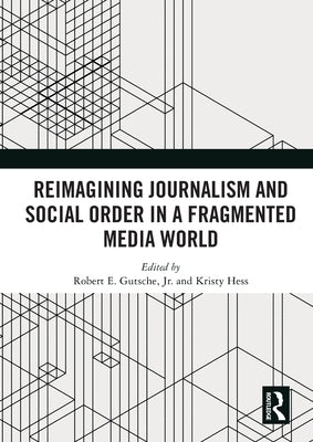 Reimagining Journalism and Social Order in a Fragmented Media World by Gutsche, Robert E., Jr.