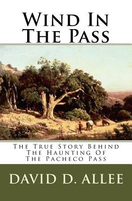 Wind In The Pass: The True Story Behind The Haunting Of The Pacheco Pass by Allee, David D.