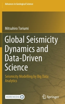Global Seismicity Dynamics and Data-Driven Science: Seismicity Modelling by Big Data Analytics by Toriumi, Mitsuhiro
