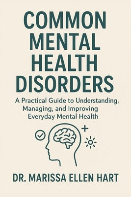 Common Mental Health Disorders: A Practical Guide to Understanding, Managing, and Improving Everyday Mental Health by Ellen Hart, Marissa