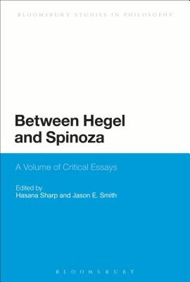 Between Hegel and Spinoza: A Volume of Critical Essays by Sharp, Hasana