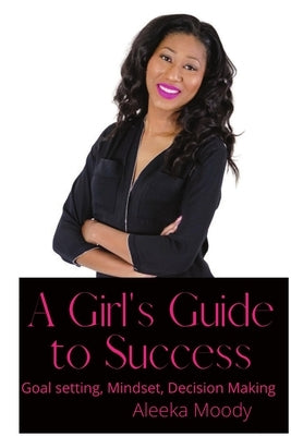 Girl's Guide to Success: Goal setting mindset and decision making by Moody, Aleeka