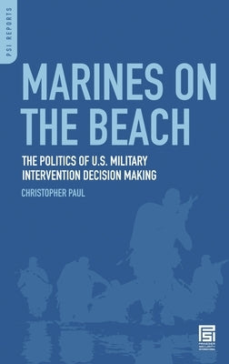 Marines on the Beach: The Politics of U.S. Military Intervention Decision Making by Paul, Christopher