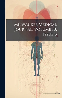 Milwaukee Medical Journal, Volume 10, Issue 6 by Anonymous