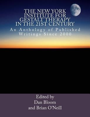 The New York Institute for Gestalt Therapy in the 21st Century: An Anthology of Published Writings since 2000 by O'Neill, Brian
