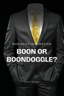 Business incubation: boon or boondoggle? by Flannigan, Alice M.